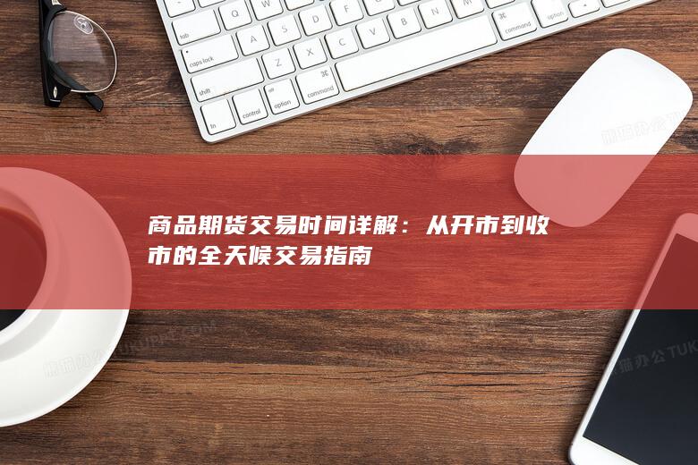 商品期货交易时间详解