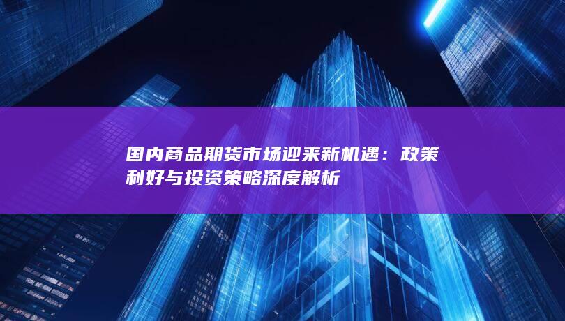 政策利好与投资策略深度解析