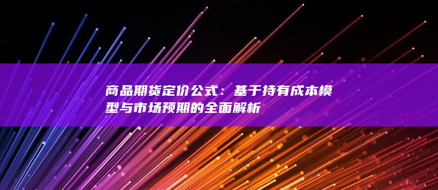 基于持有成本模型与市场预期的全面解析