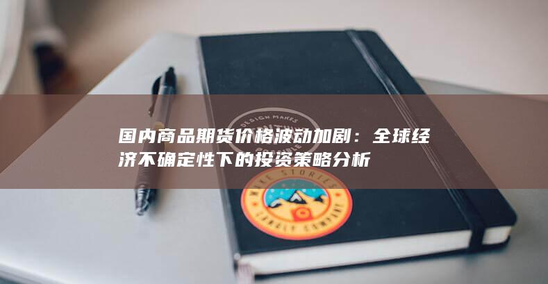 全球经济不确定性下的投资策略分析