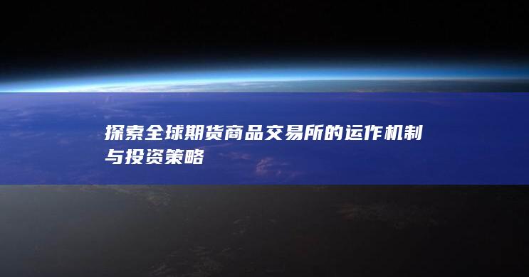 探索全球期货商品交易所的运作机制与投资策略