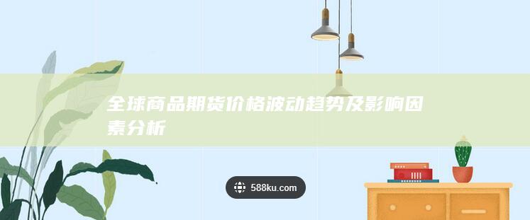 全球商品期货价格波动趋势及影响因素分析