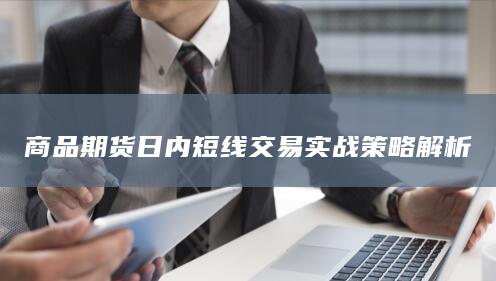 商品期货日内短线交易实战策略解析