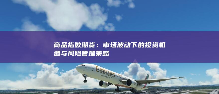 市场波动下的投资机遇与风险管理策略