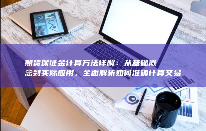 全面解析如何准确计算交易保证金