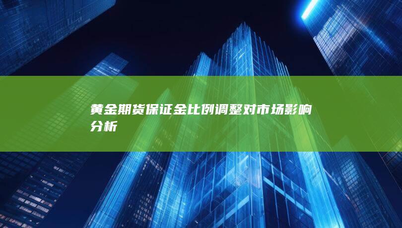 黄金期货保证金比例调整对市场影响分析