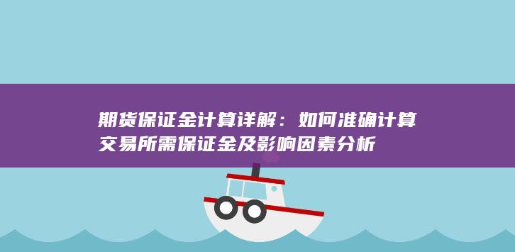如何准确计算交易所需保证金及影响因素分析