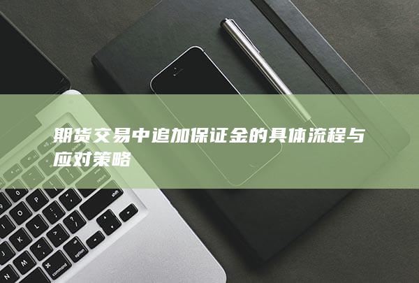 期货交易中追加保证金的具体流程与应对策略