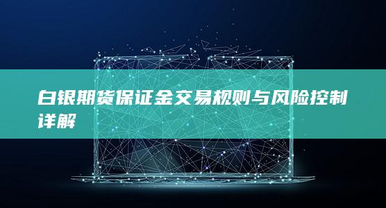 白银期货保证金交易规则与风险控制详解