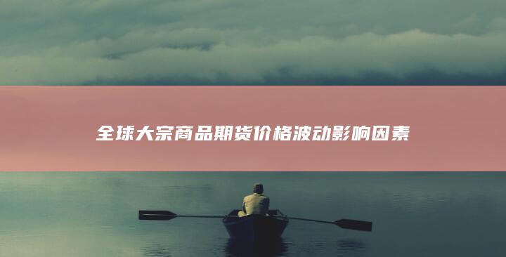 全球大宗商品期货价格波动影响因素