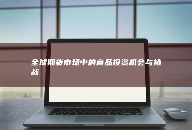 全球期货市场中的商品投资机会与挑战