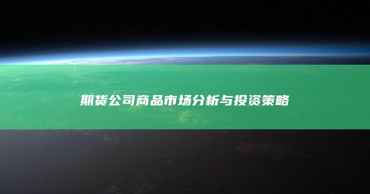 期货公司商品市场分析与投资策略