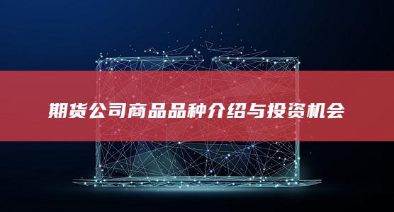 期货公司商品品种介绍与投资机会