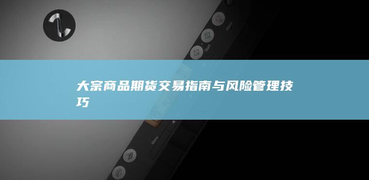 大宗商品期货交易指南与风险管理技巧