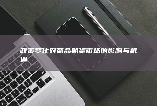 政策变化对商品期货市场的影响与机遇