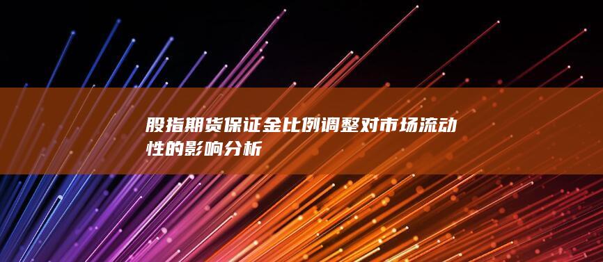 股指期货保证金比例调整对市场流动性的影响分析