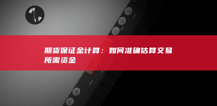 如何准确估算交易所需资金