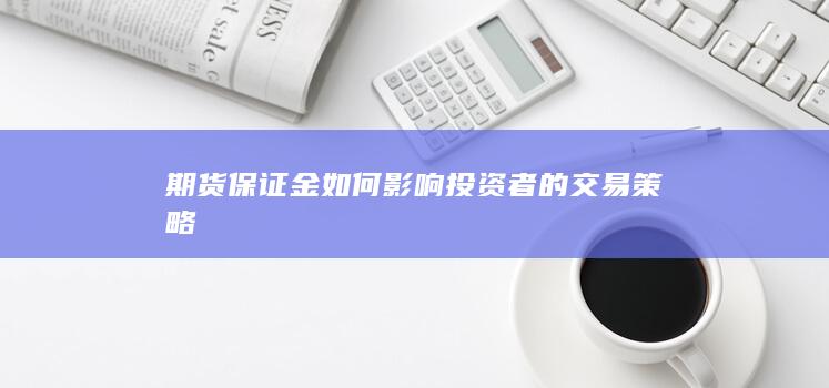 期货保证金如何影响投资者的交易策略