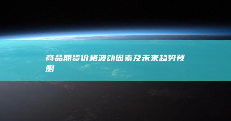 商品期货价格波动因素及未来趋势预测