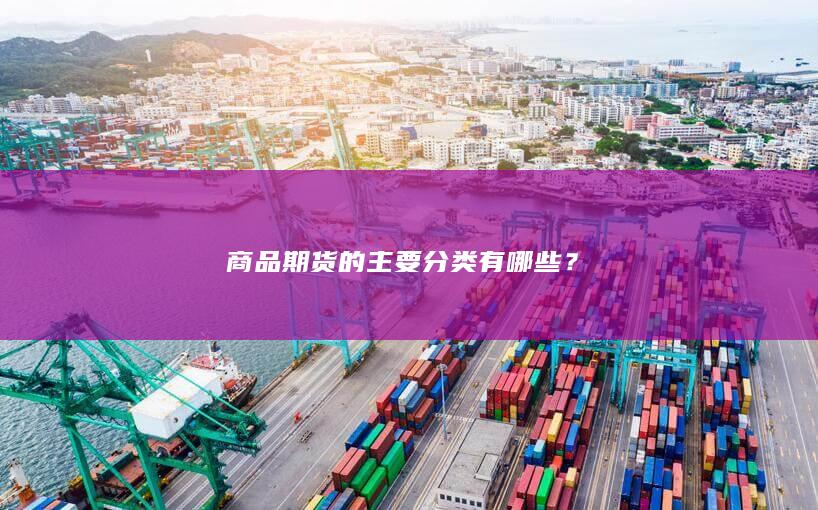 商品期货的主要分类有哪些
