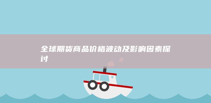 全球期货商品价格波动及影响因素探讨