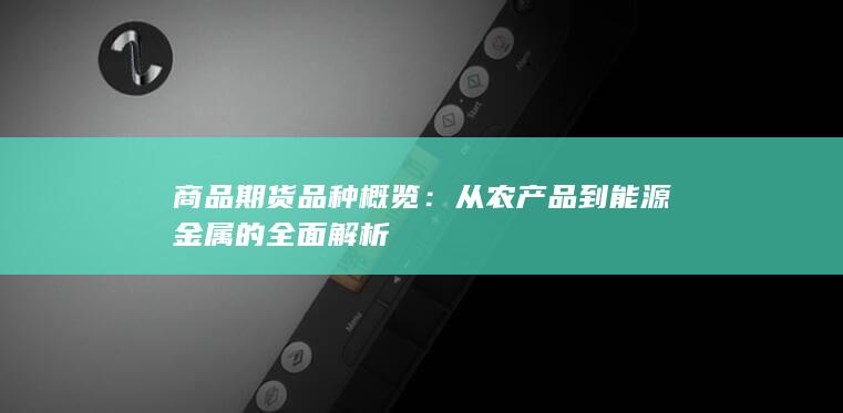 从农产品到能源金属的全面解析