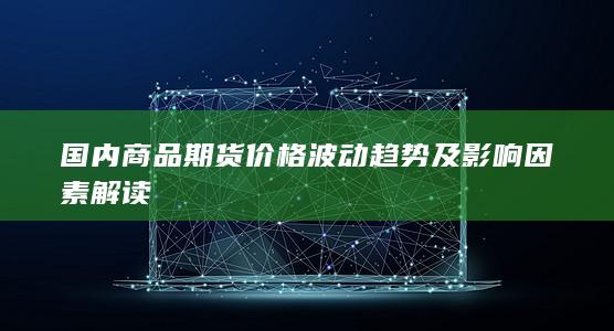 国内商品期货价格波动趋势及影响因素解读