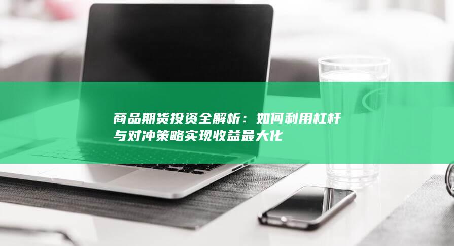 如何利用杠杆与对冲策略实现收益最大化