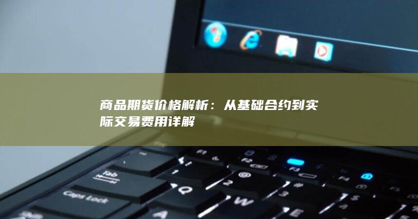从基础合约到实际交易费用详解