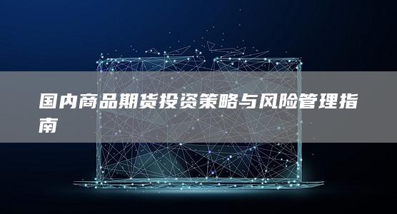 国内商品期货投资策略与风险管理指南