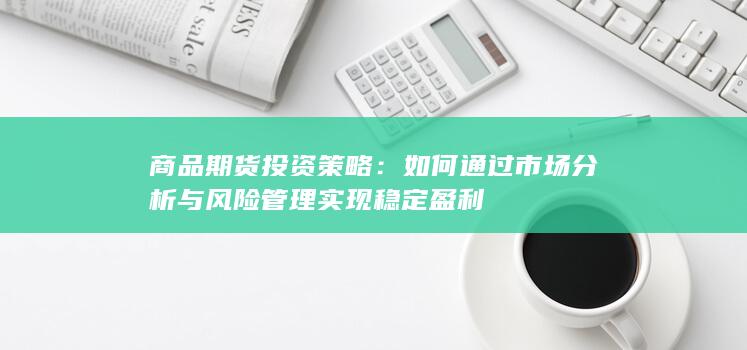 如何通过市场分析与风险管理实现稳定盈利