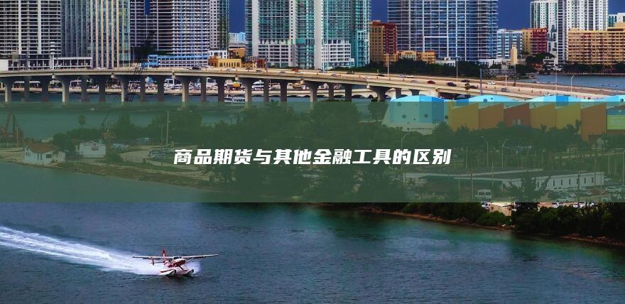 商品期货与其他金融工具的区别