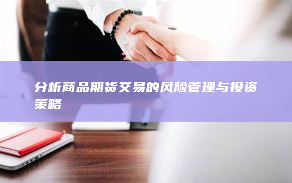 分析商品期货交易的风险管理与投资策略