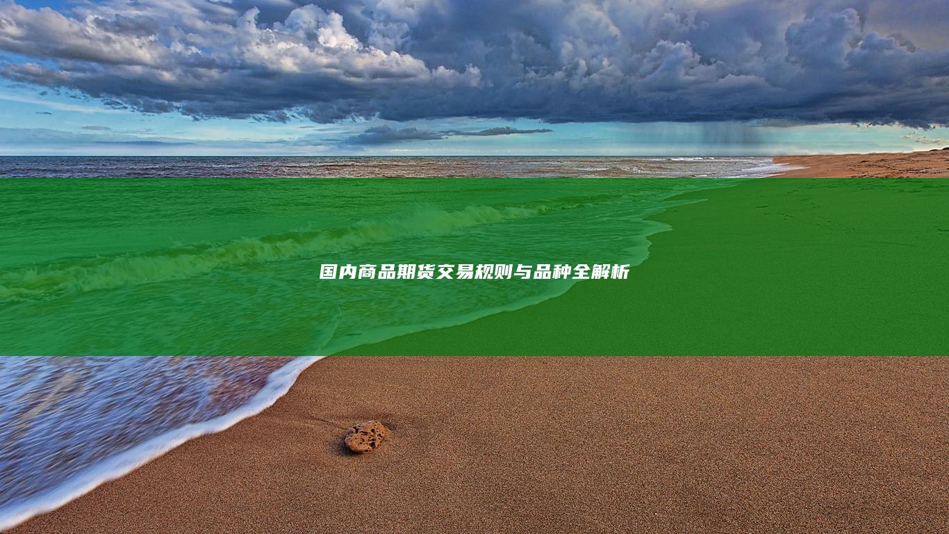 国内商品期货交易规则与品种全解析