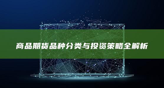 商品期货品种分类与投资策略全解析