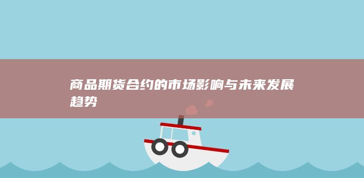 商品期货合约的市场影响与未来发展趋势