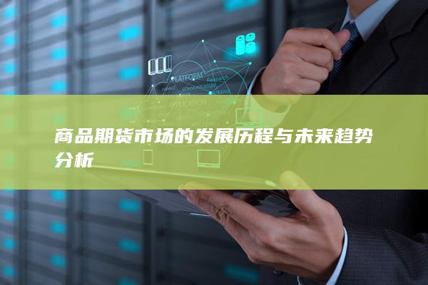 商品期货市场的发展历程与未来趋势分析
