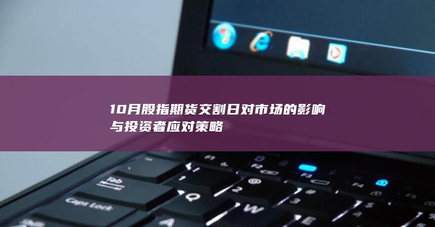 10月股指期货交割日对市场的影响与投资者应对策略
