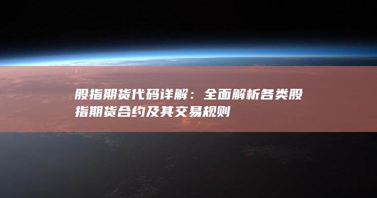 全面解析各类股指期货合约及其交易规则