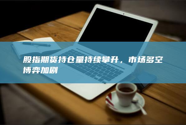 股指期货持仓量持续攀升