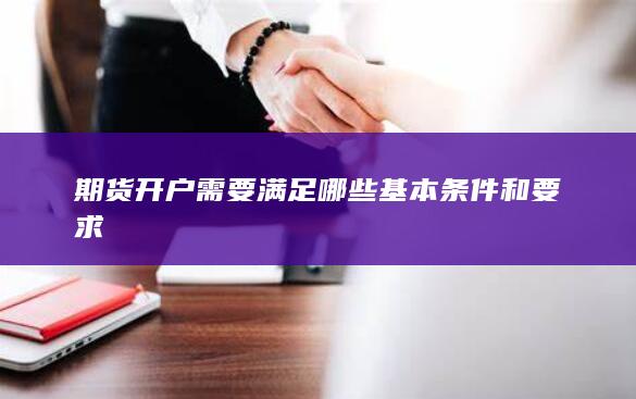 期货开户需要满足哪些基本条件和要求