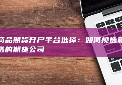 如何挑选靠谱的期货公司