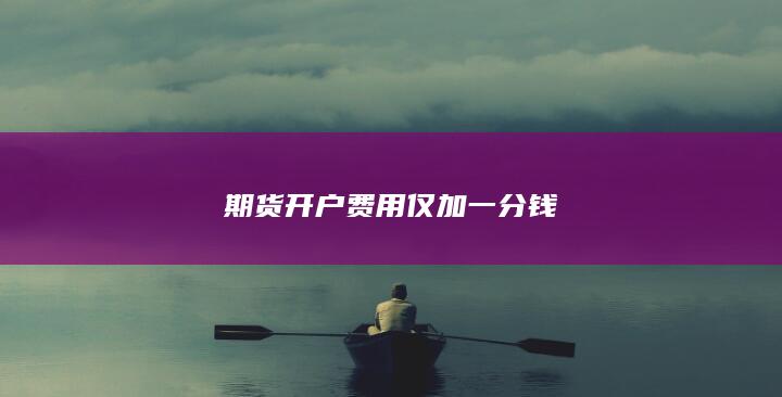 期货开户费用仅加一分钱