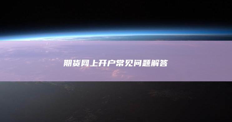 期货网上开户常见问题解答