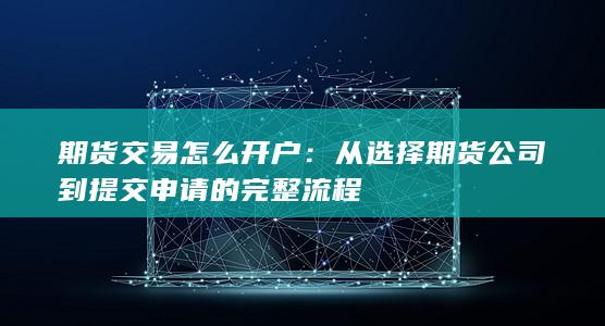 从选择期货公司到提交申请的完整流程
