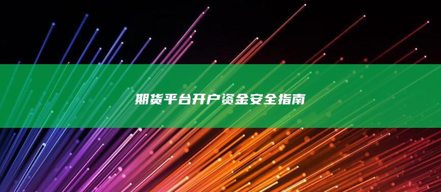 期货平台开户资金安全指南