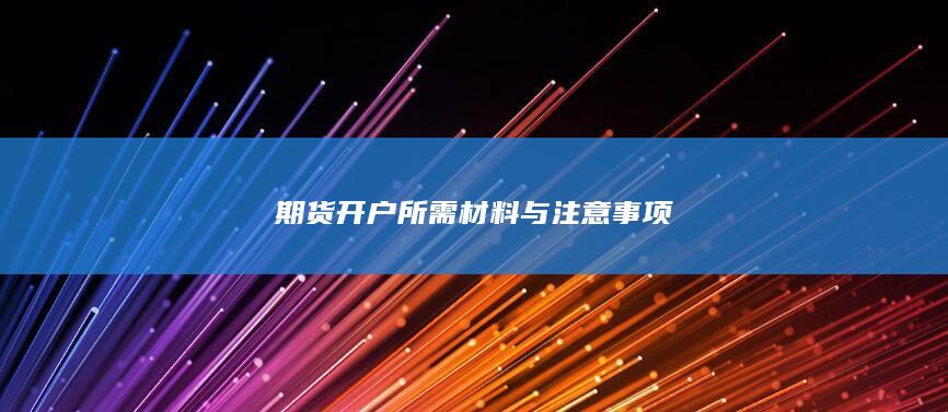 期货开户所需材料与注意事项