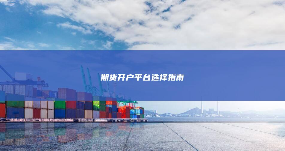 期货开户平台选择指南