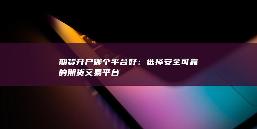 选择安全可靠的期货交易平台