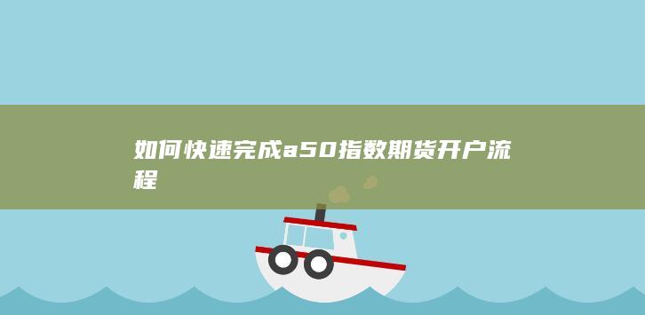 如何快速完成a50指数期货开户流程